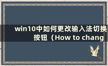 win10中如何更改输入法切换按钮（How to change win10中的输入法切换按钮）